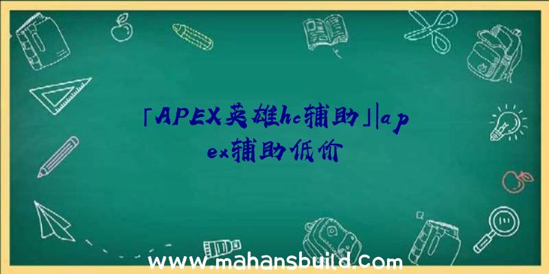 「APEX英雄hc辅助」|apex辅助低价